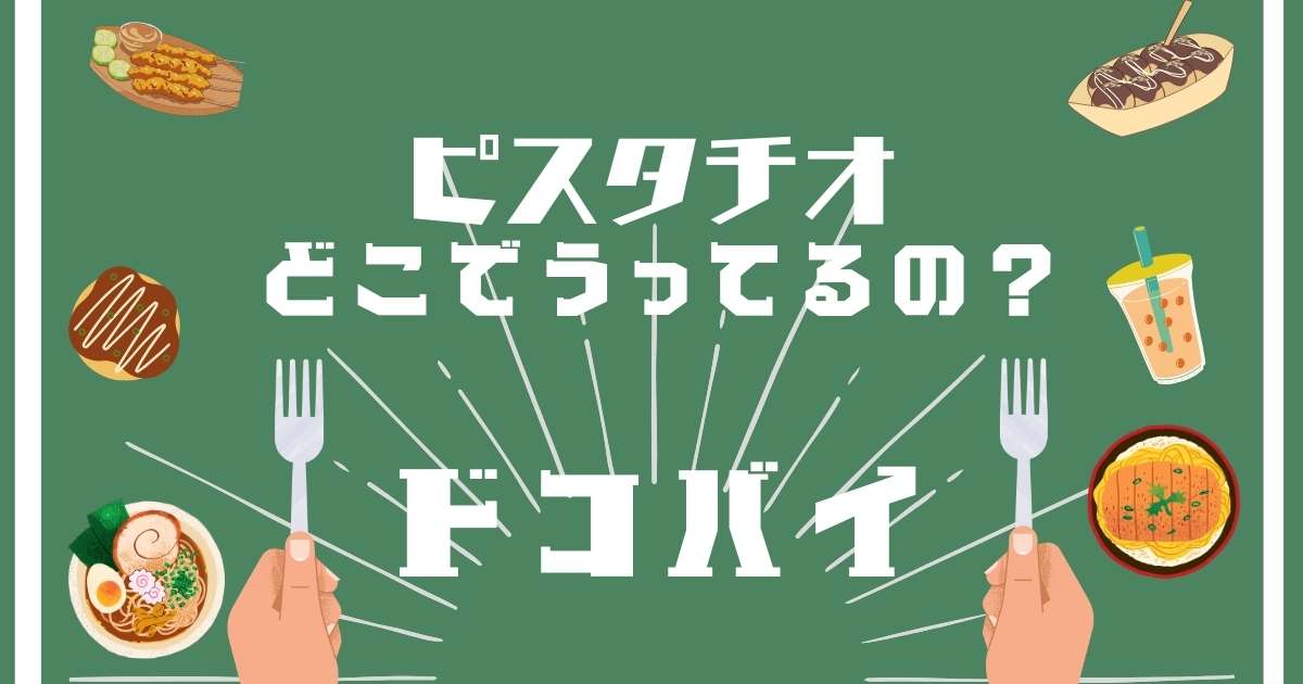 ピスタチオ,どこで売ってる,販売店舗,取扱店舗