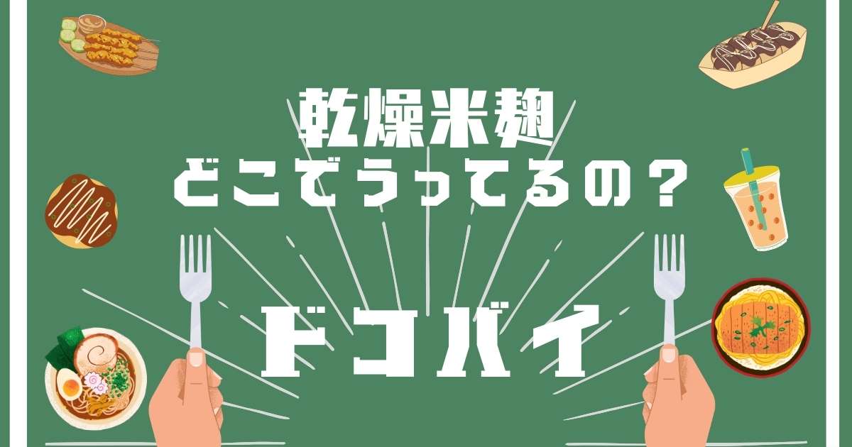 乾燥米麹,どこで売ってる,販売店舗,取扱店舗