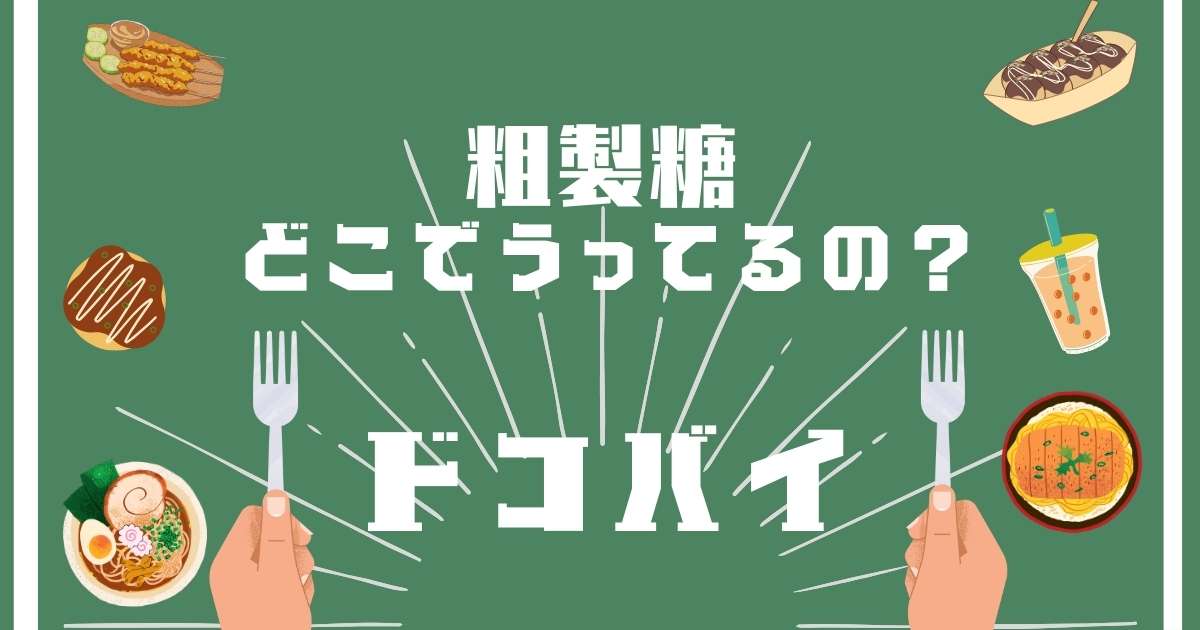 粗製糖,どこで売ってる,販売店舗,取扱店舗