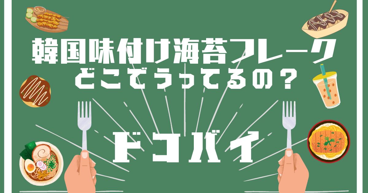 韓国味付け海苔フレーク,どこで買える,販売店舗,取扱店舗