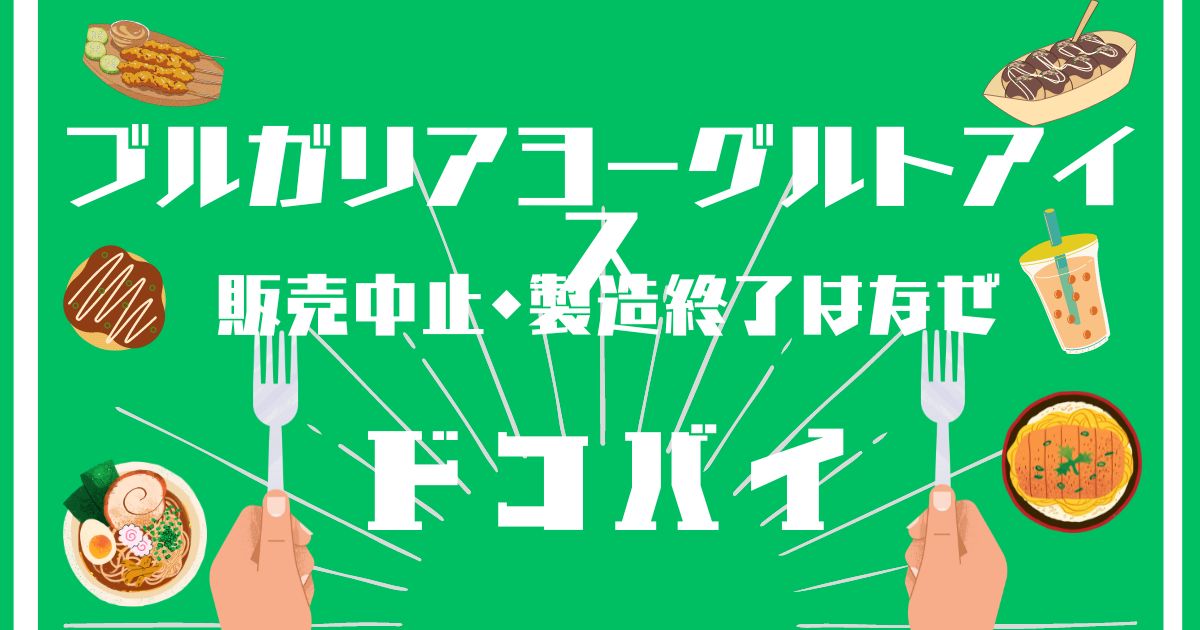 ブルガリアヨーグルトアイス,販売中止,製造終了,なぜ