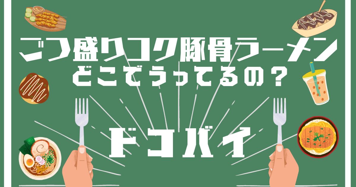 ごつ盛りコク豚骨ラーメン,どこで売ってる,販売店舗,取扱店舗